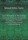 Case Histories in Neurology. A Selection of Histories Setting Forth the Diagnosis, Treatment and Post-Mortem Findings in Nervous Disease - E.W. Taylor