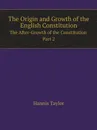 The Origin and Growth of the English Constitution:. The After-Growth of the Constitution Part 2 - Hannis Taylor