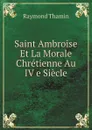 Saint Ambroise Et La Morale Chretienne Au IV e Siecle - Raymond Thamin