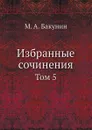 Избранные сочинения. Том 5 - М.А. Бакунин