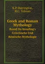 Greek and Roman Mythology. Based On Steuding.s Griechische Und Romische Mythologie - K.P. Harrington, H.C. Tolman