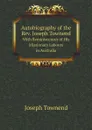 Autobiography of the Rev. Joseph Townend. With Reminiscences of His Missionary Labours in Australia - Joseph Townend