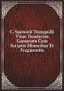 C. Suetonii Tranquilli Vitae Duodecim Caesarum Cum Scriptis Minoribus Et Fragmentis - Gaius Suetonius Tranquillus