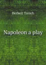 Napoleon a play - Herbert Trench