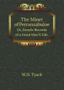 The Miner of Perranzabuloe. Or, Simple Records of a Good Man.S Life. - W.D. Tyack