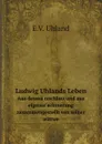 Ludwig Uhlands Leben. Aus dessen nachlass und aus eigener erinnerung zusammengestellt von seiner wittwe - E.V. Uhland