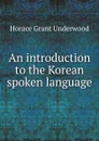 An introduction to the Korean spoken language - H.G. Underwood