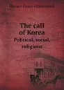 The call of Korea. Political, social, religious - H.G. Underwood