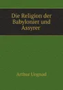 Die Religion der Babylonier und Assyrer - Arthur Ungnad