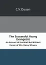 The Successful Young Evangelist. An Account of the Brief But Brilliant Career of Wm. Henry Winans - C.V. Dusen