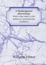 A Shakespeare phonology. With a rime-index to the poems as a pronouncing vocabulary - Wilhelm Viëtor