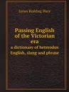 Passing English of the Victorian era. a dictionary of heterodox English, slang and phrase - James Redding Ware