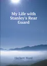 My Life with Stanley.s Rear Guard - Herbert Ward