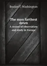 The man farthest down. A record of observation and study in Europe - B.T. Washington