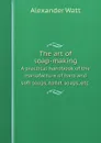 The art of soap-making. A practical handbook of the manufacture of hard and soft soaps, toilet soaps, etc. - Alexander Watt