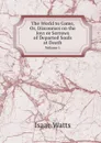 The World to Come, Or, Discourses on the Joys or Sorrows of Departed Souls at Death. Volume 1 - Isaac Watts