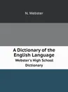 A Dictionary of the English Language. Webster.s High School Dictionary - Noah Webster