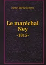 Le marechal Ney. -1815- - Henri Welschinger