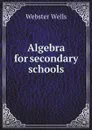 Algebra for secondary schools - Webster Wells