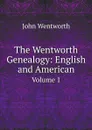 The Wentworth Genealogy: English and American. Volume 1 - John Wentworth