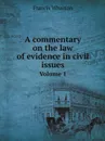 A commentary on the law of evidence in civil issues. Volume 1 - Francis Wharton