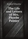 The Life and Letters of Mrs. Phoebe Palmer - Richard Wheatley