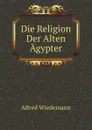 Die Religion Der Alten Agypter - Alfred Wiedemann