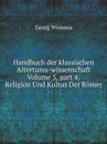 Handbuch der klassischen Altertums-wissenschaft. Volume 5, part 4: Religion Und Kultus Der Romer - Georg Wissowa