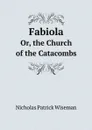 Fabiola. Or, the Church of the Catacombs - Nicholas Patrick Wiseman