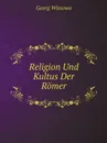 Religion Und Kultus Der Romer - Georg Wissowa