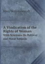 A Vindication of the Rights of Woman. With Strictures On Political and Moral Subjects - Mary Wollstonecraft