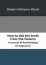 How to tell the birds from the flowers. A manual of flornithology for beginners - R.W. Wood