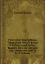 Palmyrene Inscriptions, Taken from Wood.s Ruins of Palmyra and Balbec, Transcr. Into the Ancient Heb. Characters and Tr. by S. Salome - Robert Wood