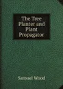 The Tree Planter and Plant Propagator - Samuel Wood