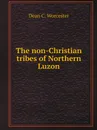 The non-Christian tribes of Northern Luzon - Dean C. Worcester