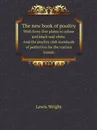 The new book of poultry. with forty-five plates in colour and black and white And the poultry club standards of perfection for the various breeds - Wright Lewis