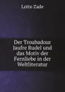 Der Troubadour Jaufre Rudel und das Motiv der Fernliebe in der Weltliteratur - Lotte Zade