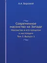 Современное масонство на Западе. Масонство в его прошлом и настоящем. Том 3. Выпуск 1 - А.А. Боровой