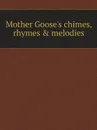 Mother Goose.s chimes, rhymes . melodies - M. l'abbé Trochon