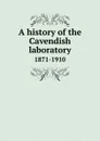 A history of the Cavendish laboratory. 1871-1910 - 