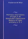 Memoirs and history of Capt. F. W. Alexander.s Baltimore Battery of light artillery, U. S. V - F.W. Wild