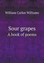 Sour grapes. A book of poems - William Carlos Williams