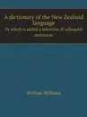 A dictionary of the New Zealand language. To which is added a selection of colloquial sentences - William Williams