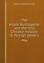 Anson Burlingame and the first Chinese mission to foreign powers - Frederick Wells Williams