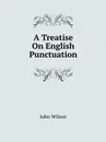 A Treatise On English Punctuation - John Wilson