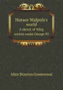 Horace Walpole.s world. A sketch of Whig society under George III - A.D. Greenwood