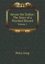 Across the Zodiac: The Story of a Wrecked Record. Volume 1 - Percy Greg