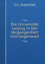 Die Universitat Leipzig in Der Vergangenheit Und Gegenwart - C.C. Gretschel