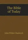 The Bible of Today - John White Chadwick