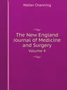 The New England Journal of Medicine and Surgery. Volume 4 - Walter Channing